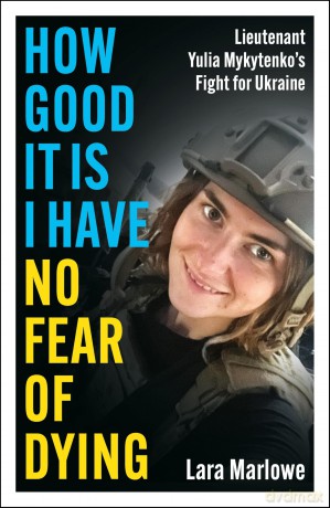 How Good It Is I have No Fear of Dying: Lieutenant Yulia Mykytenko's Fight for Ukraine - Lara Marlowe [KSIĄŻKA]