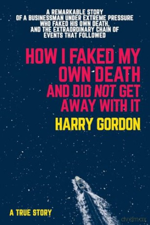 How I Faked My Own Death and Did Not Get Away with It: A Remarkable Story of a Businessman Under Extreme Pressure, Faked His Own Death, and the Extraordinary Chain of Events That Followed - Harry Gordon [KSIĄŻKA]