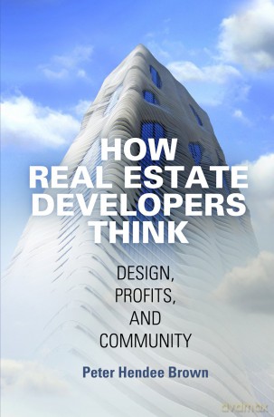 How Real Estate Developers Think: Design, Profits, and Community (The City in the Twenty-First Century) - Peter Hendee Brown [KSIĄŻKA]