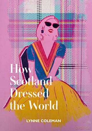 How Scotland Dressed the World: A Guide to Timeless Scottish Fashion - Lynne Coleman [KSIĄŻKA]
