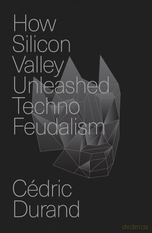How Silicon Valley Unleashed Techno-feudalism: The Making of the Digital Economy - Cédric Durand [KSIĄŻKA]