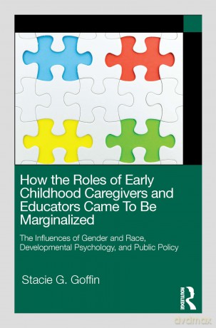 How the Roles of Early Childhood Caregivers and Educators Came To Be Marginalized: The Influences of Gender and Race, Developmental Psychology, and Public Policy - Stacie G. Goffin [KSIĄŻKA]