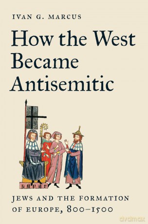 How the West Became Antisemitic: Jews and the Formation of Europe, 800-1500 - Ivan G. Marcus [KSIĄŻKA]