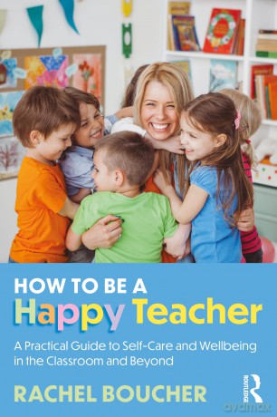 How to Be a Happy Teacher: A Practical Guide to Self-Care and Wellbeing in the Classroom and Beyond - Rachel Boucher [KSIĄŻKA]