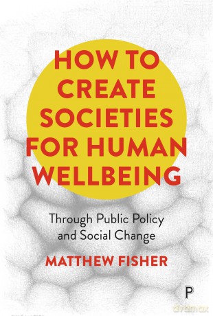 How To Create Societies for Human Wellbeing: Through Public Policy and Social Change - Matthew Fisher [KSIĄŻKA]