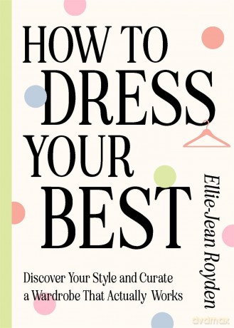 How to Dress Your Best: Discover Your Personal Style and Curate a Wardrobe That Actually Works - Ellie-Jean Royden [KSIĄŻKA]