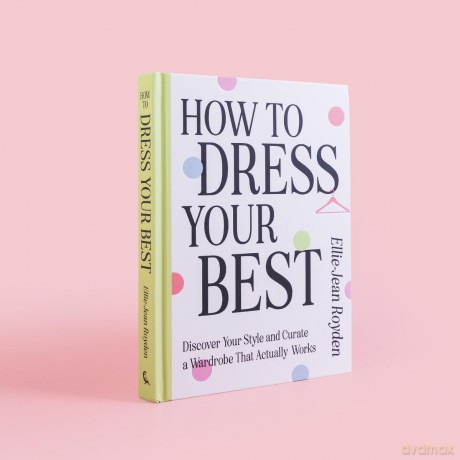 How to Dress Your Best: Discover Your Personal Style and Curate a Wardrobe That Actually Works - Ellie-Jean Royden [KSIĄŻKA]