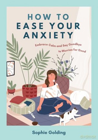 How to Ease Your Anxiety: Embrace Calm and Say Goodbye to Worries for Good - Sophie Golding [KSIĄŻKA]