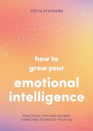 How to Grow Your Emotional Intelligence: Practical Tips and Guided Exercises to Boost Your EQ [KSIĄŻKA]