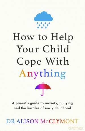 How to Help Your Child Cope With Anything: The must-have guide to parenting resilient children - Dr Alison McClymont [KSIĄŻKA]
