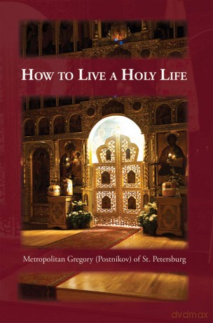 How to Live a Holy Life: A Day of Holy Life, or the Answer to the Question, How Can I Live a Holy Life - Metropolitan Gregory of St Petersburg [KSIĄŻKA]