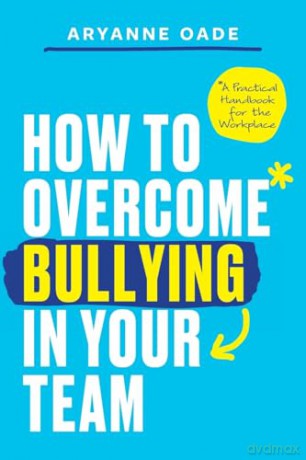 How to Overcome Bullying in Your Team: A Practical Handbook for the Workplace - Aryanne Oade [KSIĄŻKA]