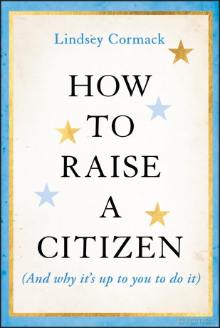 How to Raise a Citizen (And Why It's Up to You to Do It) - Lindsey Cormack [KSIĄŻKA]
