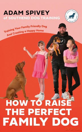 How to Raise the Perfect Family Dog: Training Your Family-friendly Dog and Creating a Happy Home - Adam Spivey [KSIĄŻKA]