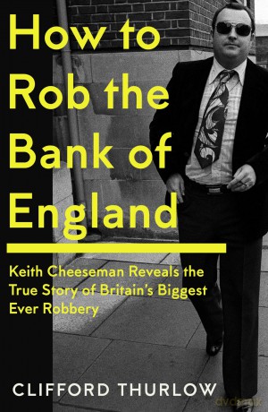 How to Rob the Bank of England: Keith Cheeseman Reveals the True Story of Britain's Biggest Ever Robbery - Keith Cheeseman [KSIĄŻKA]