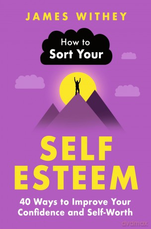 How to Sort Your Self-Esteem: 40 Ways to Improve Your Confidence and Self-Worth - James Withey [KSIĄŻKA]