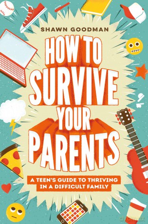 How to Survive Your Parents: A Teen's Guide to Thriving in a Difficult Family - Shawn Goodman [KSIĄŻKA]