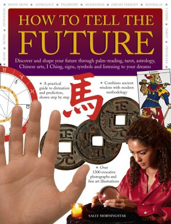 How to Tell the Future: Discover and Shape Your Future Through Palm-Reading, Tarot, Astrology, Chinese Arts, I Ching, Signs, Symbols and Listening to Your Dreams - Sally Morningstar [KSIĄŻKA]