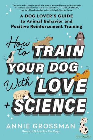 How to Train Your Dog with Love + Science: A Dog Lover's Guide to Animal Behavior and Positive Reinforcement - Annie Grossman [KSIĄŻKA]