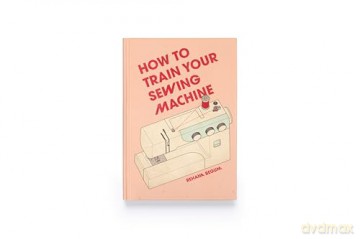 How to Train Your Sewing Machine - Rehana Begum [KSIĄŻKA]