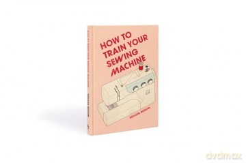 How to Train Your Sewing Machine - Rehana Begum [KSIĄŻKA]