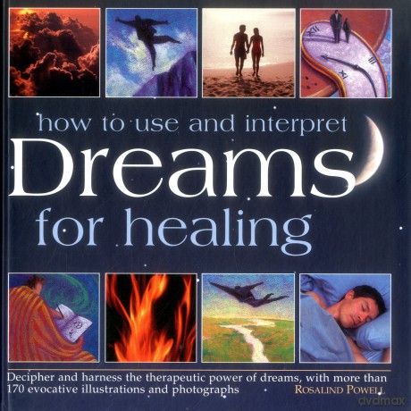 How to Use Dreams for Healing: Decipher and Harness the Therapeutic Power of Dreams, with More Than 170 Evocative Illustrations and Photographs - Rosalind Powell [KSIĄŻKA]