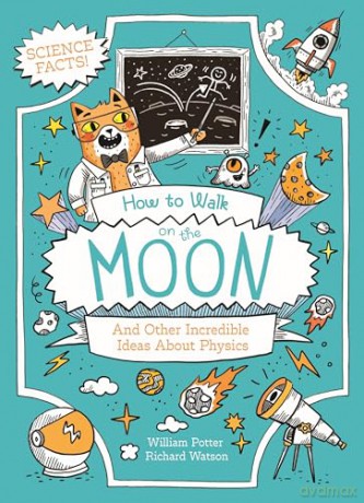 How to Walk on the Moon and Other Incredible Ideas About Physics: And Other Incredible Ideas About Physics (Professor Kat's Awesome Facts) - William Potter [KSIĄŻKA]