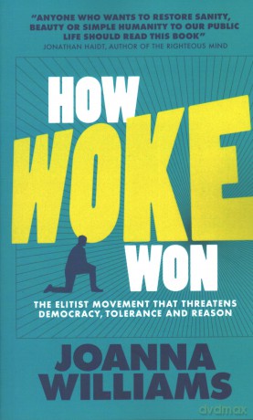 How Woke Won: The Elitist Movement that Threatens Democracy, Tolerance and Reason - Joanna William [KSIĄŻKA]