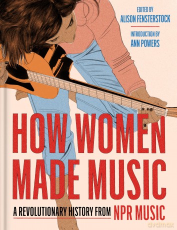 How Women Made Music: A Revolutionary History from NPR Music [KSIĄŻKA]
