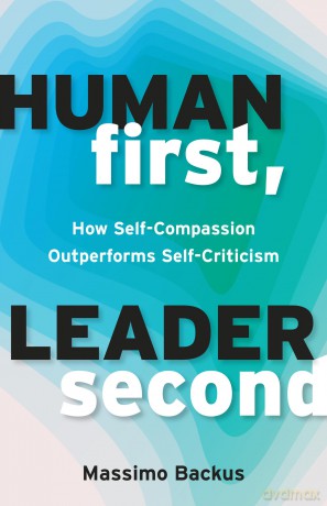 Human First, Leader Second: How Self-Compassion Outperforms Self-Criticism - Massimo Backus [KSIĄŻKA]