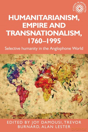 Humanitarianism, empire and transnationalism, 1760-1995: Selective humanity in the Anglophone world: 198 (Studies in Imperialism) - Trevor Burnard and Alan Lester Joy Damousi [KSIĄŻKA]