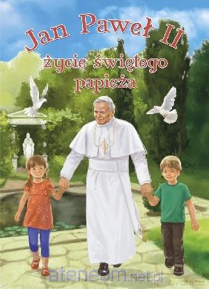 Jan Paweł II. Życie świętego papieża [KSIĄŻKA]