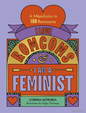 I Love Romcoms and I am a Feminist: A manifesto in 100 romcoms - Corrina Antrobus [KSIĄŻKA]