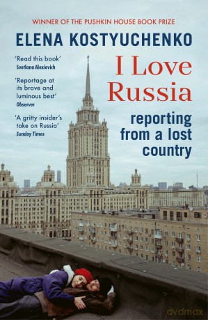 I Love Russia: Reporting from a Lost Country - Elena Kostyuchenko [KSIĄŻKA]