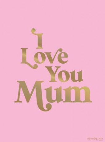 I Love You Mum: A Beautiful Gift to Give to Your Mum [KSIĄŻKA]