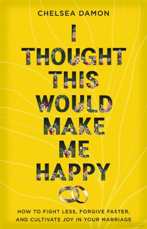 I Thought This Would Make Me Happy: How to Fight Less, Forgive Faster, and Cultivate Joy in Your Marriage - Chelsea Damon [KSIĄŻKA]