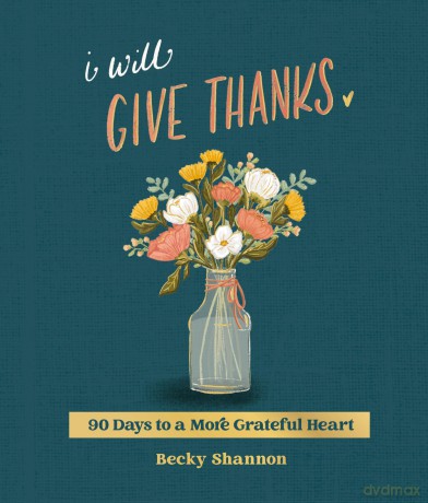 I Will Give Thanks: 90 Days to a More Grateful Heart (A 90-Day Devotional) - Becky Shannon [KSIĄŻKA]