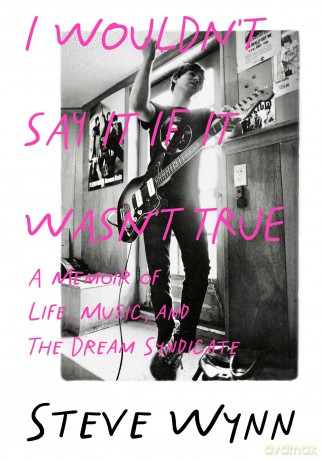 I Wouldn't Say It If It Wasn't True: A Memoir Of Life, Music, And The Dream Syndicate - Steve Wynn [KSIĄŻKA]
