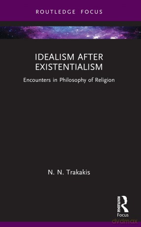 Idealism after Existentialism: Encounters in Philosophy of Religion (Routledge Focus on Philosophy) - N. N. Trakakis [KSIĄŻKA]