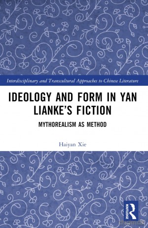 Ideology and Form in Yan Lianke's Fiction: Mythorealism as Method (Interdisciplinary and Transcultural Approaches to Chinese Literature) - Haiyan Xie [KSIĄŻKA]