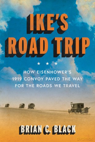 Ike's Road Trip: How Eisenhower's 1919 Convoy Paved the Way for the Roads We Travel - Brian C. Black [KSIĄŻKA]