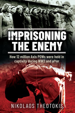 Imprisoning the Enemy: How 12 million Axis POWs were held in captivity during WW2 and after - Nikolaos Theotokis [KSIĄŻKA]