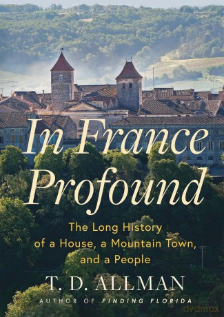In France Profound: The Long History of a House, a Mountain Town, and a People - T.D. Allman [KSIĄŻKA]
