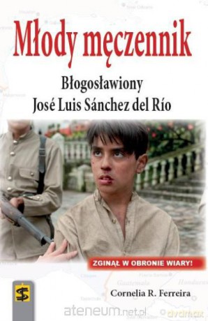 Młody męczennik. Błogos. José Luis Sánchez del Río [KSĄŻKA]