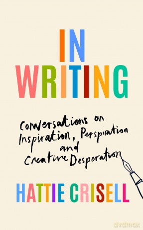 In Writing: Conversations on Inspiration, Perspiration and Creative Desperation - Hattie Crisell [KSIĄŻKA]