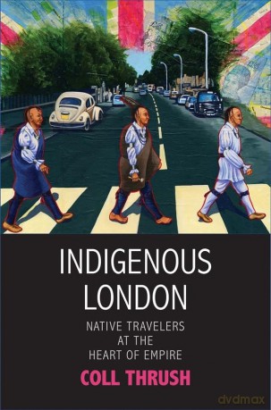 Indigenous London: Native Travelers at the Heart of Empire (The Henry Roe Cloud Series on American Indians and Modernity) - Coll Thrush [KSIĄŻKA]