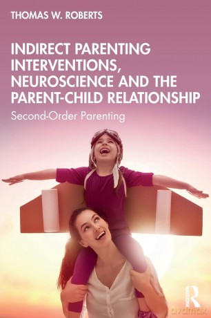 Indirect Parenting Interventions, Neuroscience and the Parent-Child Relationship: Second-Order Parenting - Thomas W. Roberts [KSIĄŻKA]