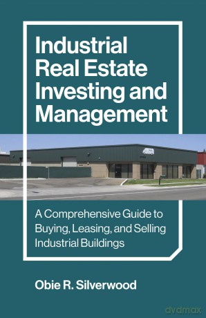 Industrial Real Estate Investing and Management: A Comprehensive Guide to Buying, Leasing, and Selling Industrial Buildings - Obie R. Silverwood [KSIĄŻKA]