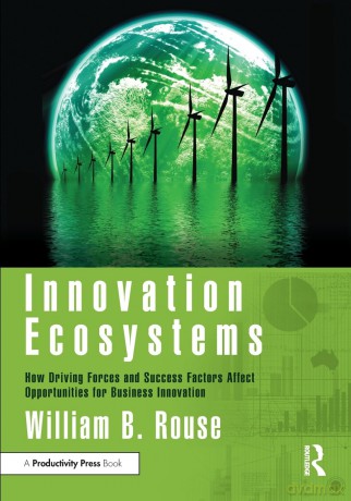 Innovation Ecosystems: How Driving Forces and Success Factors Affect Opportunities for Business Innovation - William B Rouse [KSIĄŻKA]