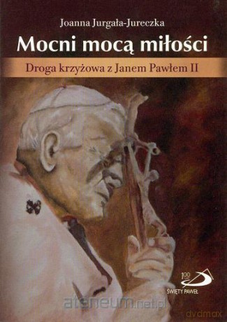 Mocni mocą miłości. Droga krzyżowa z JP II [KSĄŻKA]